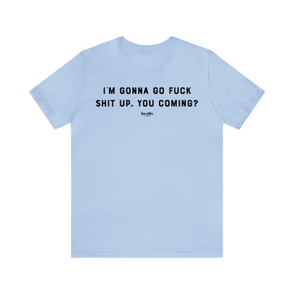 Funny Shirts for Women - I'm Gonna Go F--k Shit Up. You Coming? - Women's T Shirts