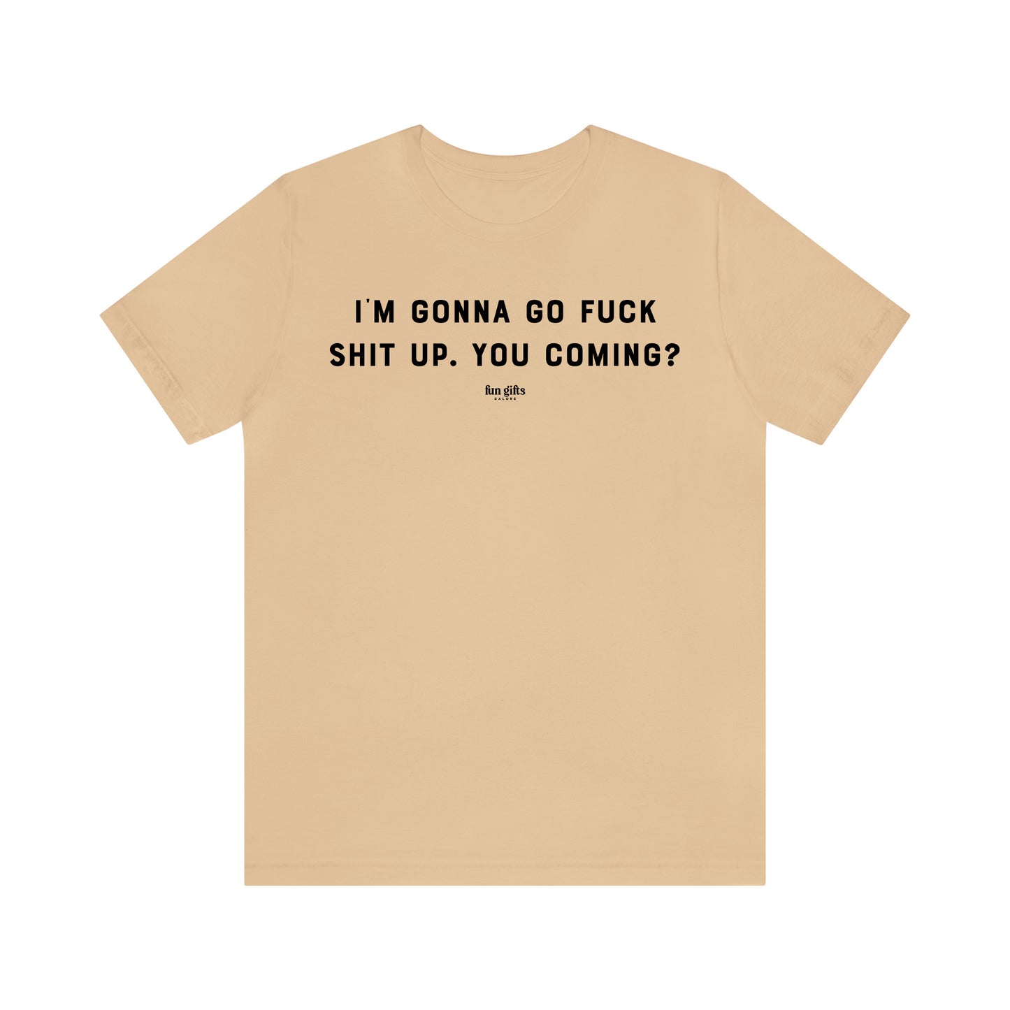 Funny Shirts for Women - I'm Gonna Go F--k Shit Up. You Coming? - Women's T Shirts