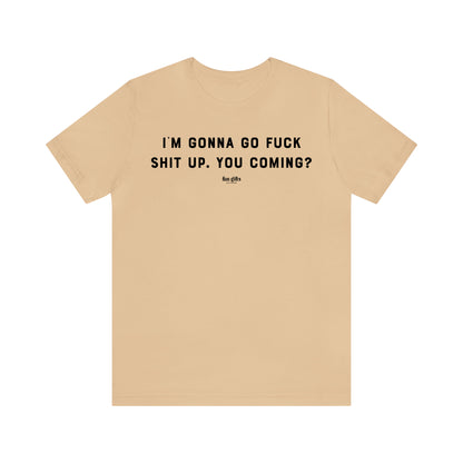 Funny Shirts for Women - I'm Gonna Go F--k Shit Up. You Coming? - Women's T Shirts