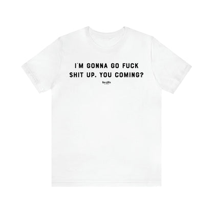 Women's T Shirts I'm Gonna Go Fuck Shit Up. You Coming? - Fun Gifts Galore