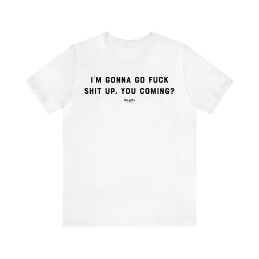 Women's T Shirts I'm Gonna Go Fuck Shit Up. You Coming? - Fun Gifts Galore