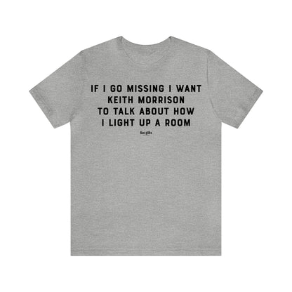 Funny Shirts for Women - If I Go Missing I Want Keith Morrison to Talk About How I Light Up a Room - Women's T Shirts