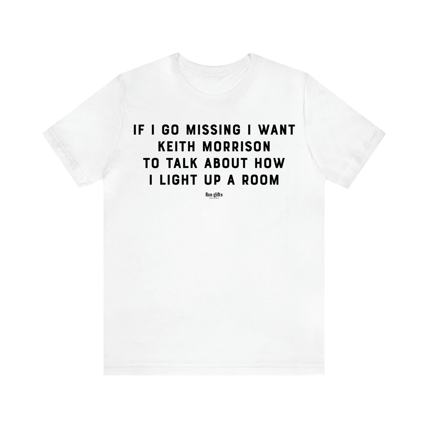 Women's T Shirts If I Go Missing I Want Keith Morrison to Talk About How I Light Up a Room - Fun Gifts Galore