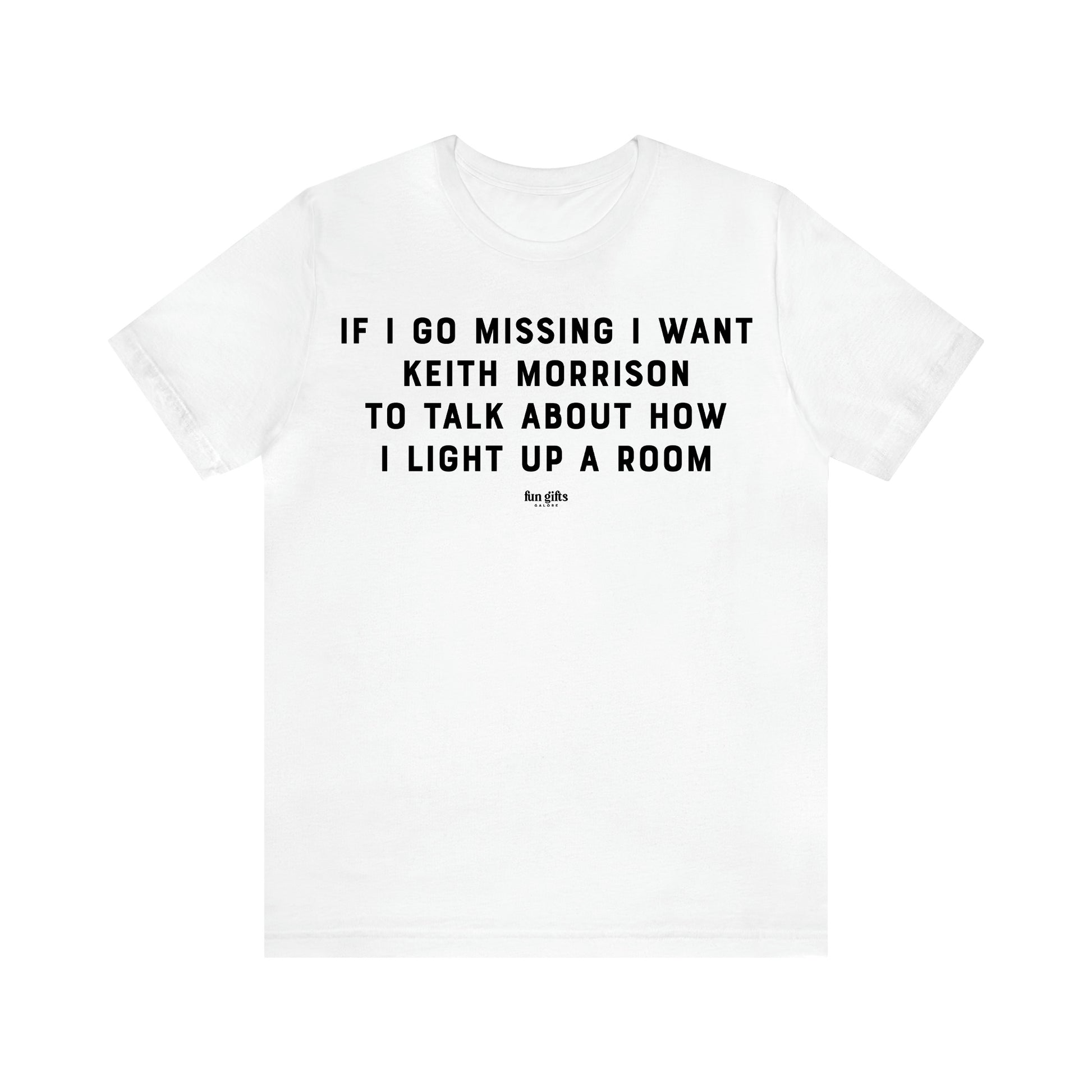 Women's T Shirts If I Go Missing I Want Keith Morrison to Talk About How I Light Up a Room - Fun Gifts Galore