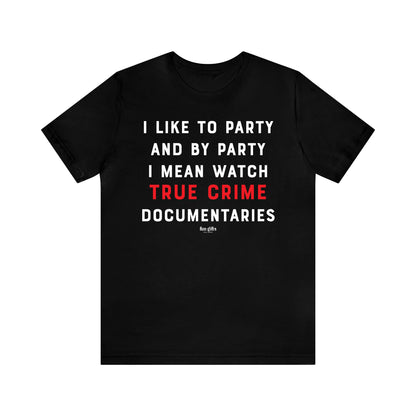 Funny Shirts for Women - I Like to Party and by Party I Mean Watch True Crime Documentaries - Women's T Shirts