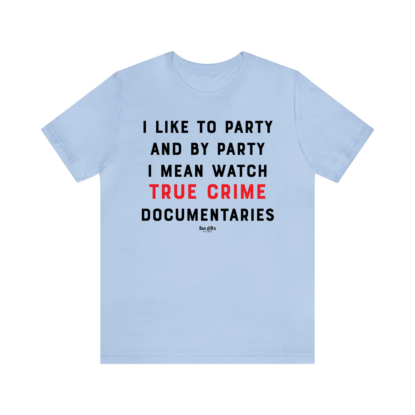 Funny Shirts for Women - I Like to Party and by Party I Mean Watch True Crime Documentaries - Women's T Shirts