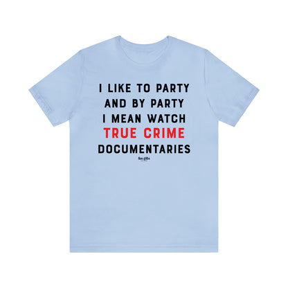 Funny Shirts for Women - I Like to Party and by Party I Mean Watch True Crime Documentaries - Women's T Shirts