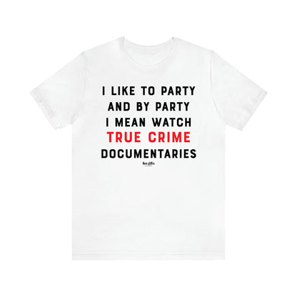 Women's T Shirts I Like to Party and by Party I Mean Watch True Crime Documentaries - Fun Gifts Galore