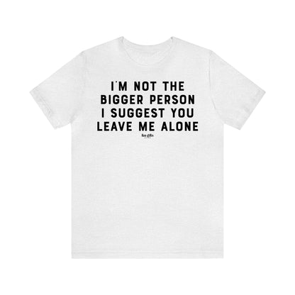 Funny Shirts for Women - I'm Not the Bigger Person I Suggest You Leave Me Alone - Women's T Shirts