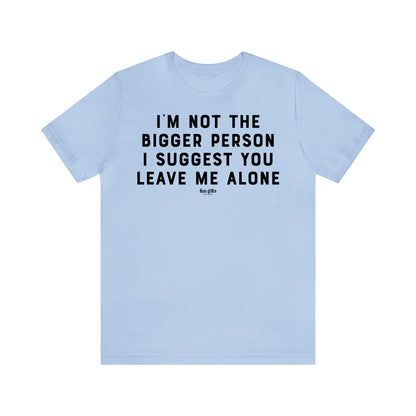 Funny Shirts for Women - I'm Not the Bigger Person I Suggest You Leave Me Alone - Women's T Shirts