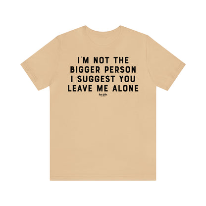 Funny Shirts for Women - I'm Not the Bigger Person I Suggest You Leave Me Alone - Women's T Shirts