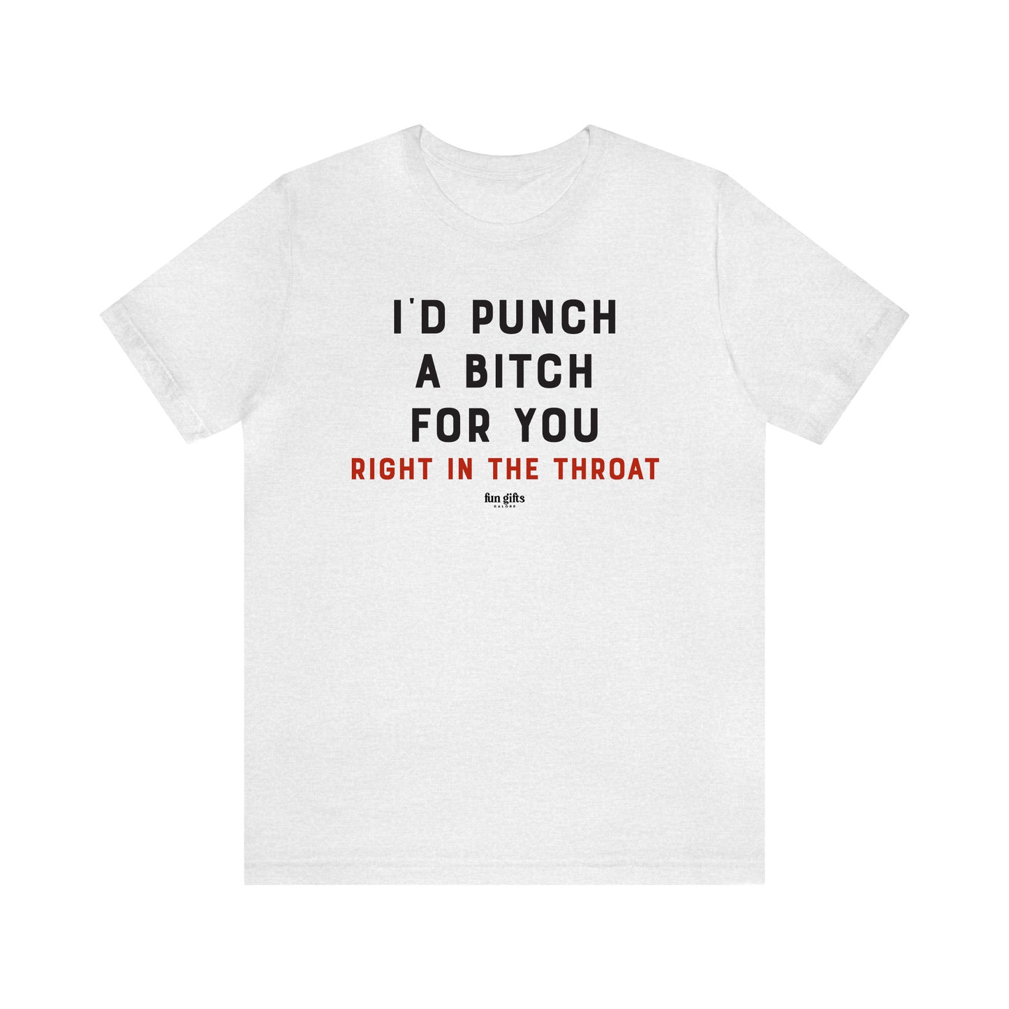 Funny Shirts for Women - I'd Punch a B---h for You (Right in the Throat) - Women's T Shirts