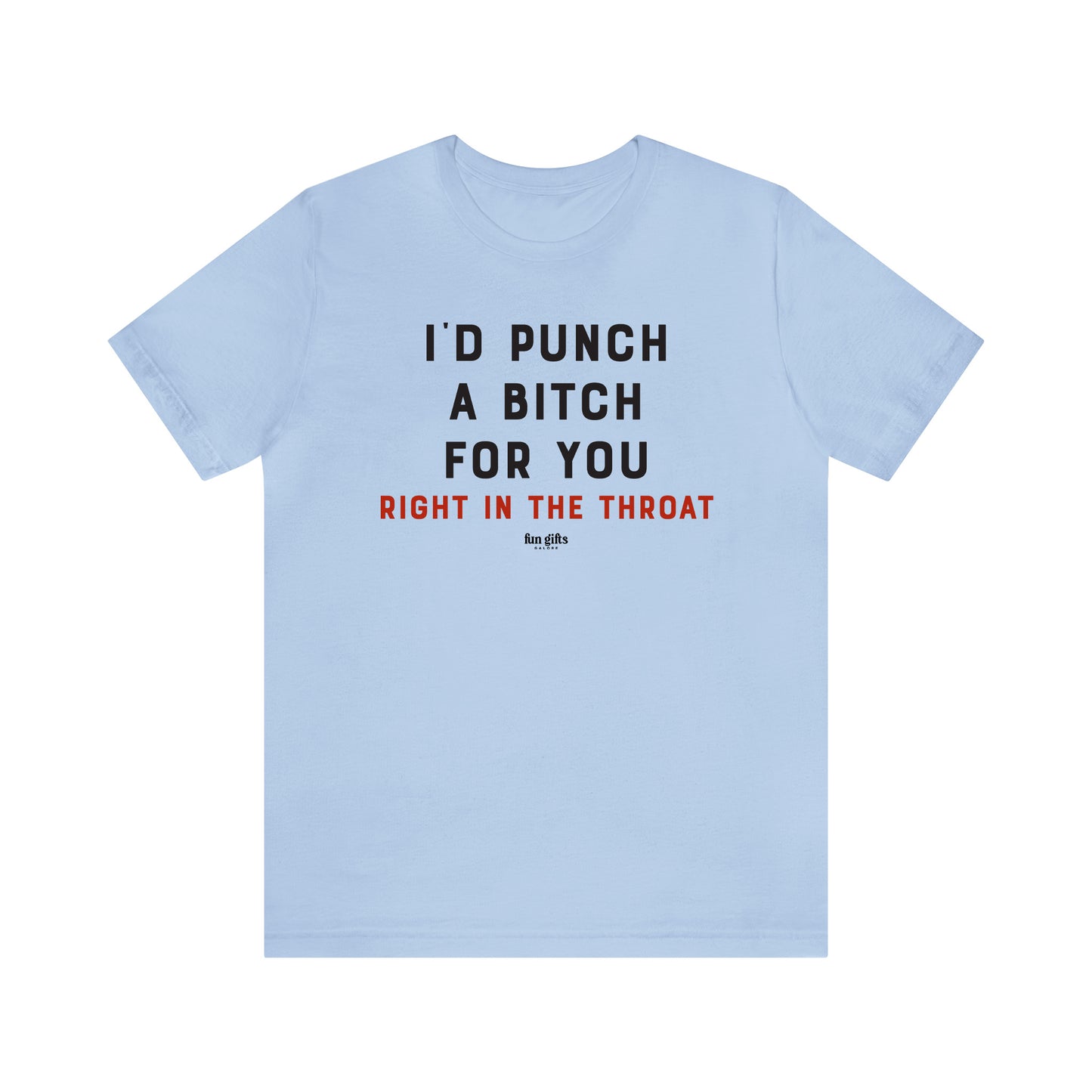 Funny Shirts for Women - I'd Punch a B---h for You (Right in the Throat) - Women's T Shirts