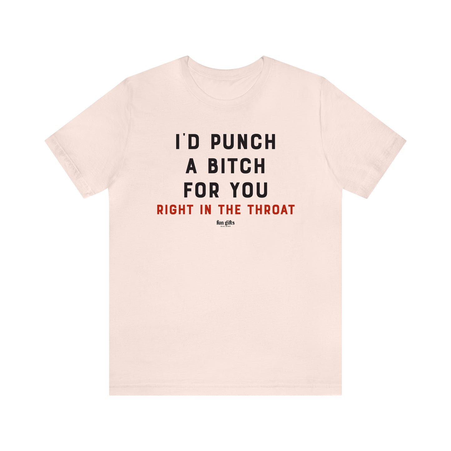 Funny Shirts for Women - I'd Punch a B---h for You (Right in the Throat) - Women's T Shirts