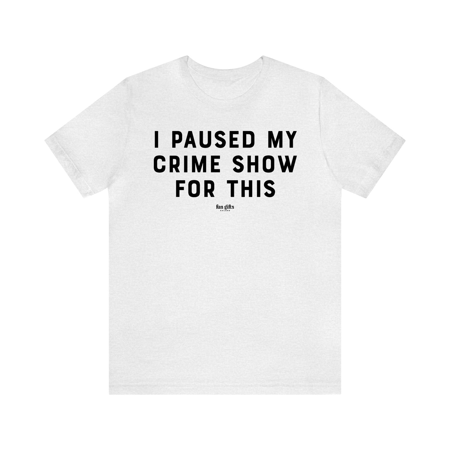 Funny Shirts for Women - I Paused My Crime Show for This - Women's T Shirts