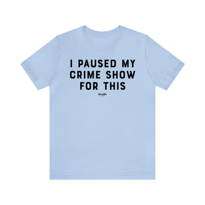 Funny Shirts for Women - I Paused My Crime Show for This - Women's T Shirts