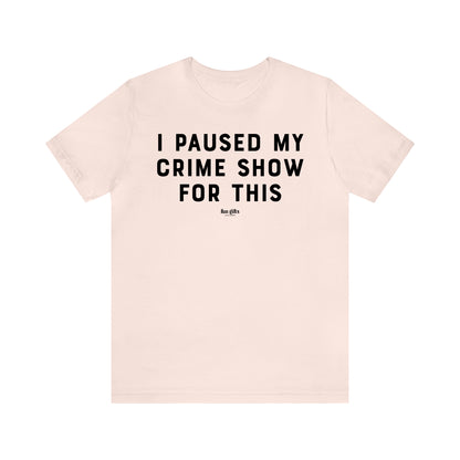 Funny Shirts for Women - I Paused My Crime Show for This - Women's T Shirts