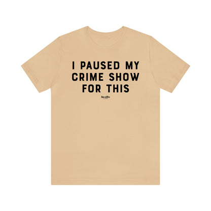 Funny Shirts for Women - I Paused My Crime Show for This - Women's T Shirts