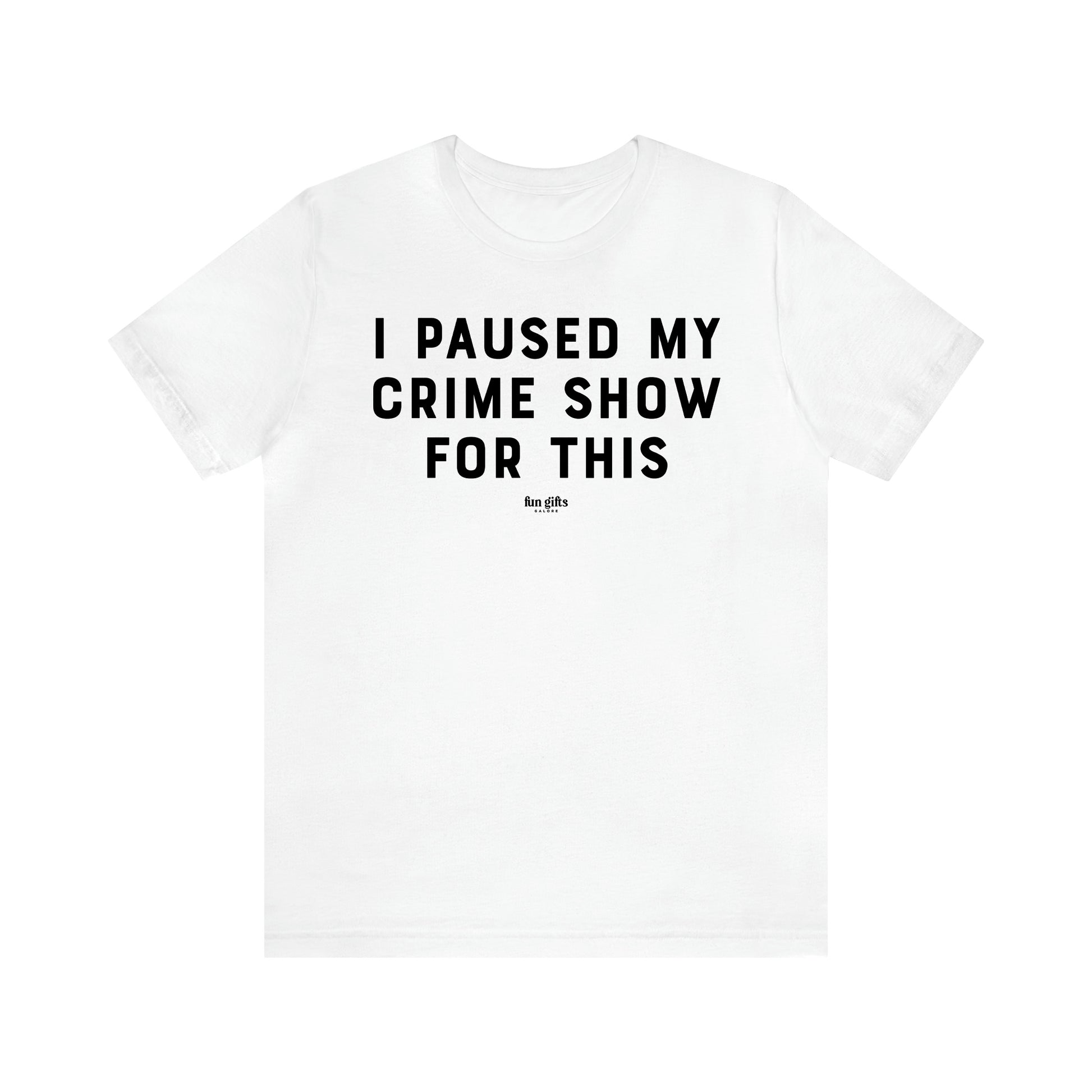 Women's T Shirts I Paused My Crime Show for This - Fun Gifts Galore