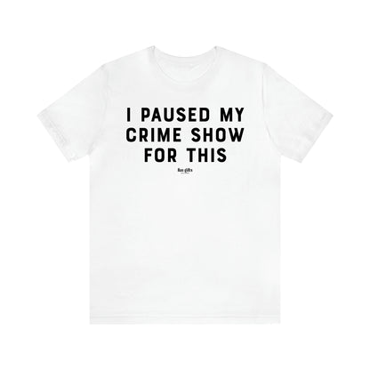 Women's T Shirts I Paused My Crime Show for This - Fun Gifts Galore