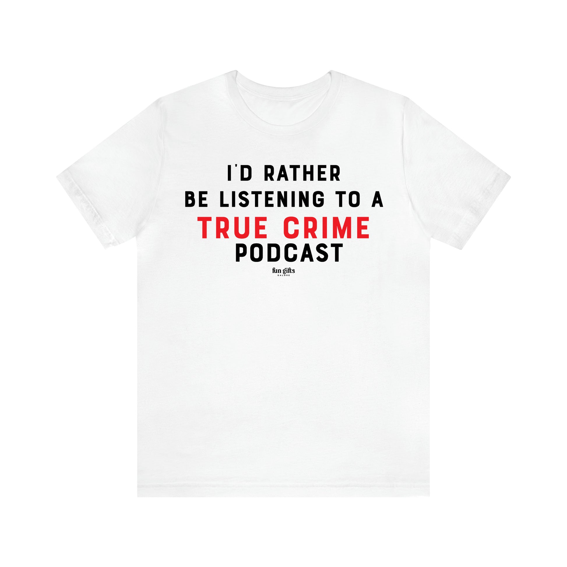 Women's T Shirts I'd Rather Be Listening to a True Crime Podcast - Fun Gifts Galore