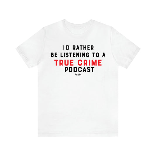 Women's T Shirts I'd Rather Be Listening to a True Crime Podcast - Fun Gifts Galore