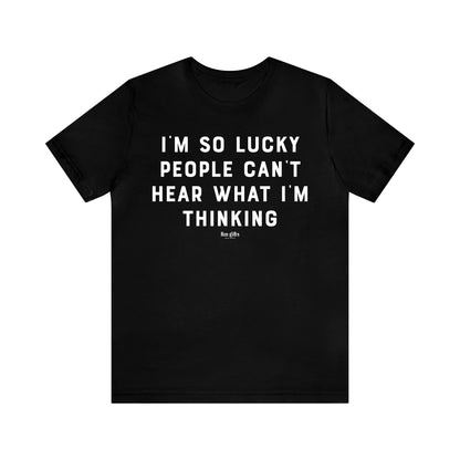 Funny Shirts for Women - I'm So Lucky People Can't Hear What I'm Thinking - Women's T Shirts