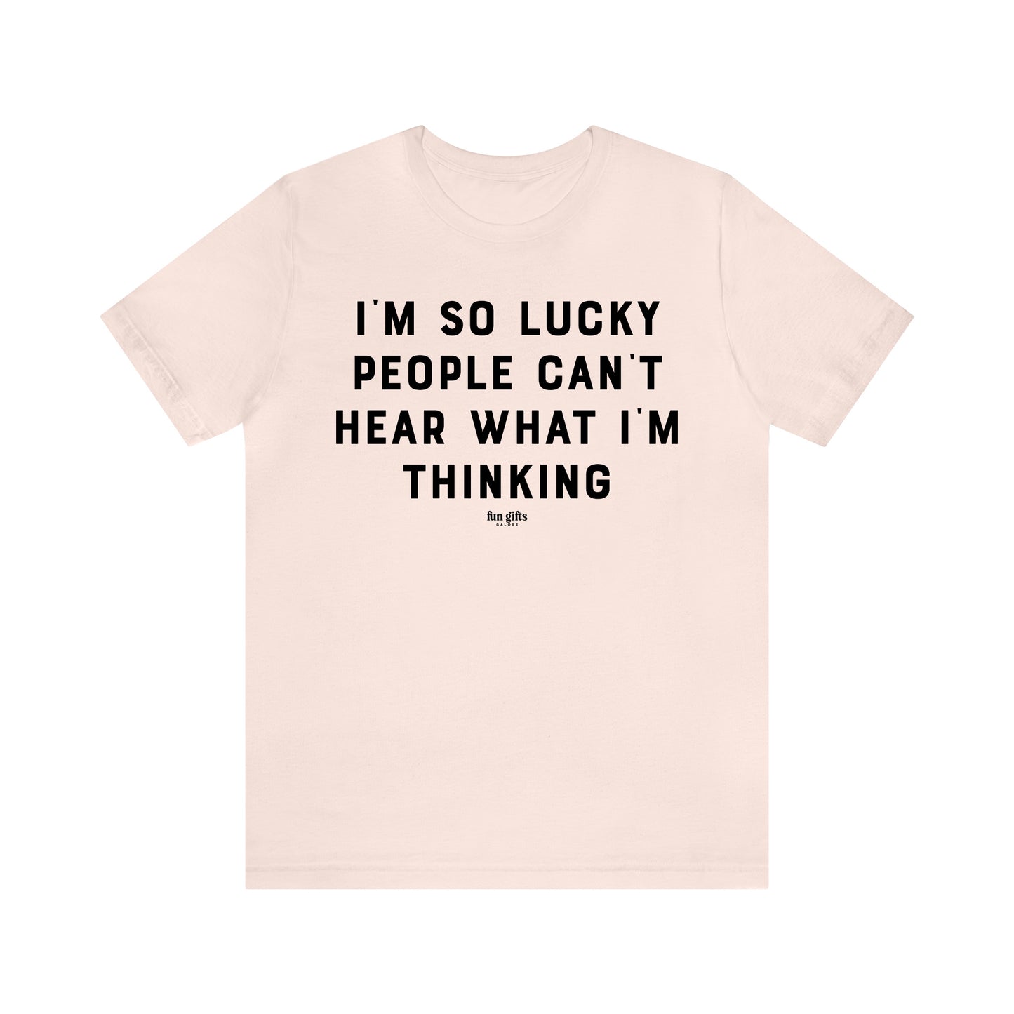 Funny Shirts for Women - I'm So Lucky People Can't Hear What I'm Thinking - Women's T Shirts