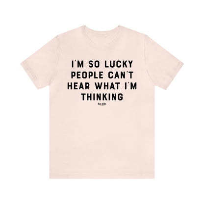 Funny Shirts for Women - I'm So Lucky People Can't Hear What I'm Thinking - Women's T Shirts