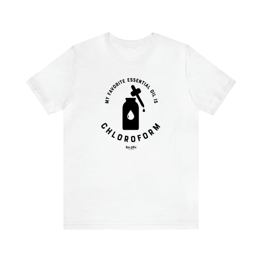 Women's T Shirts My Favorite Essential Oil is Chloroform - Fun Gifts Galore