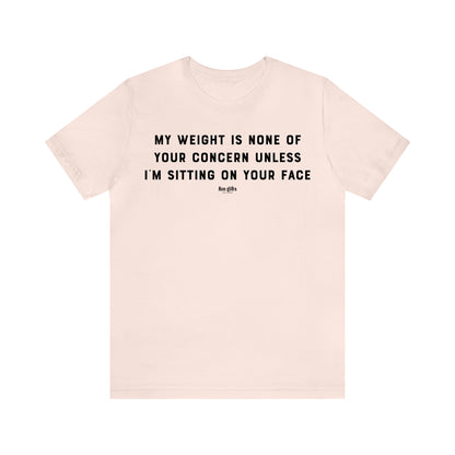 Funny Shirts for Women - My Weight is None of Your Concern Unless I'm Sitting on Your Face - Women's T Shirts