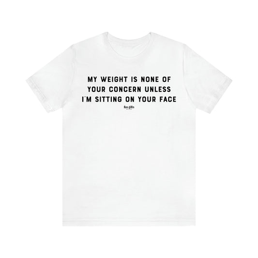 Women's T Shirts My Weight is None of Your Concern Unless I'm Sitting on Your Face - Fun Gifts Galore