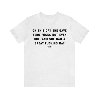 Funny Shirts for Women - On This Day She Gave Zero F---s Not Even One. And She Had a Great F---ing Day - Women's T Shirts