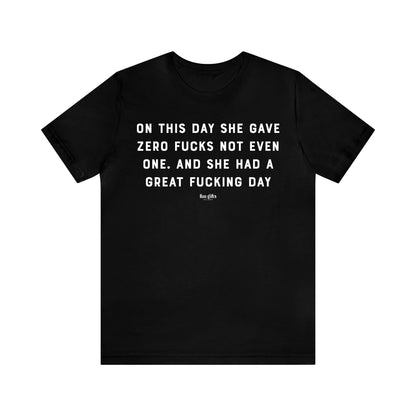 Funny Shirts for Women - On This Day She Gave Zero F---s Not Even One. And She Had a Great F---ing Day - Women's T Shirts