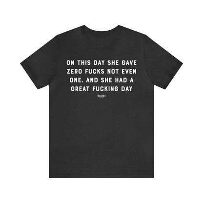 Funny Shirts for Women - On This Day She Gave Zero F---s Not Even One. And She Had a Great F---ing Day - Women's T Shirts