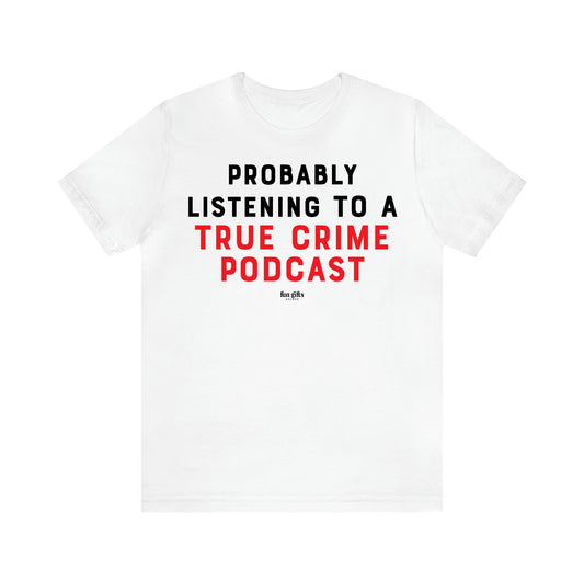 Women's T Shirts Probably Listening to a True Crime Podcast - Fun Gifts Galore