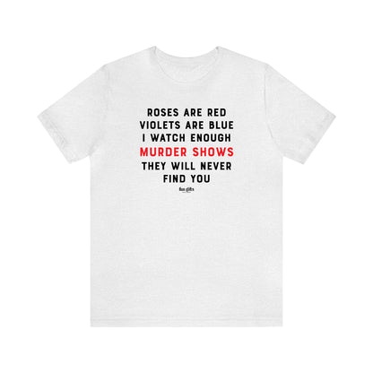 Funny Shirts for Women - Roses Are Red Violets Are Blue I Watch Enough Murder Shows They Will Never Find You - Women's T Shirts