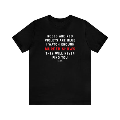 Funny Shirts for Women - Roses Are Red Violets Are Blue I Watch Enough Murder Shows They Will Never Find You - Women's T Shirts