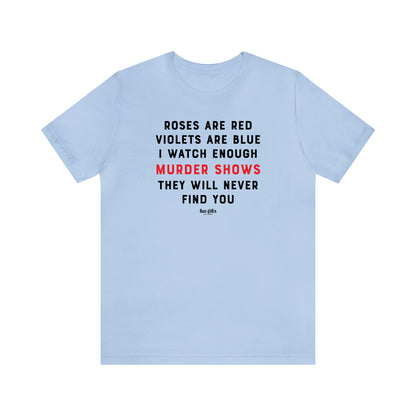 Funny Shirts for Women - Roses Are Red Violets Are Blue I Watch Enough Murder Shows They Will Never Find You - Women's T Shirts