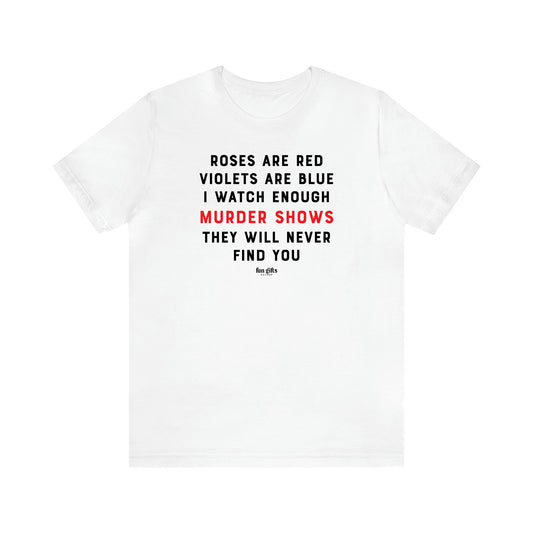 Women's T Shirts Roses Are Red Violets Are Blue I Watch Enough Murder Shows They Will Never Find You - Fun Gifts Galore