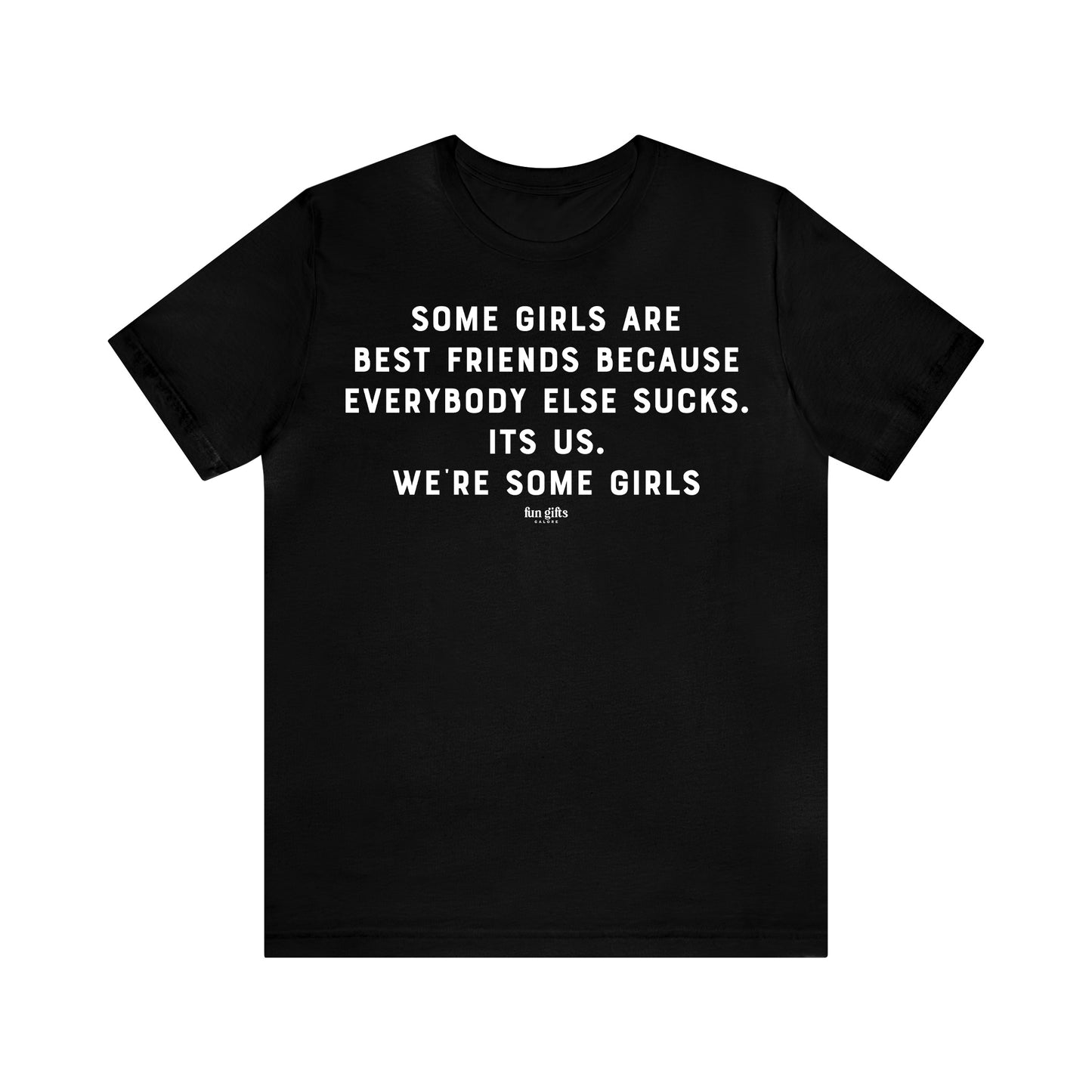 Funny Shirts for Women - Some Girls Are Best Friends Because Everybody Else Sucks. Its Us. We're Some Girls - Women's T Shirts