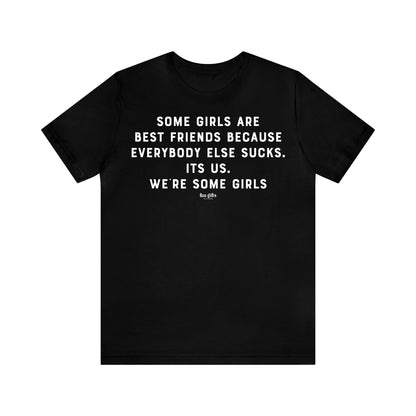 Funny Shirts for Women - Some Girls Are Best Friends Because Everybody Else Sucks. Its Us. We're Some Girls - Women's T Shirts