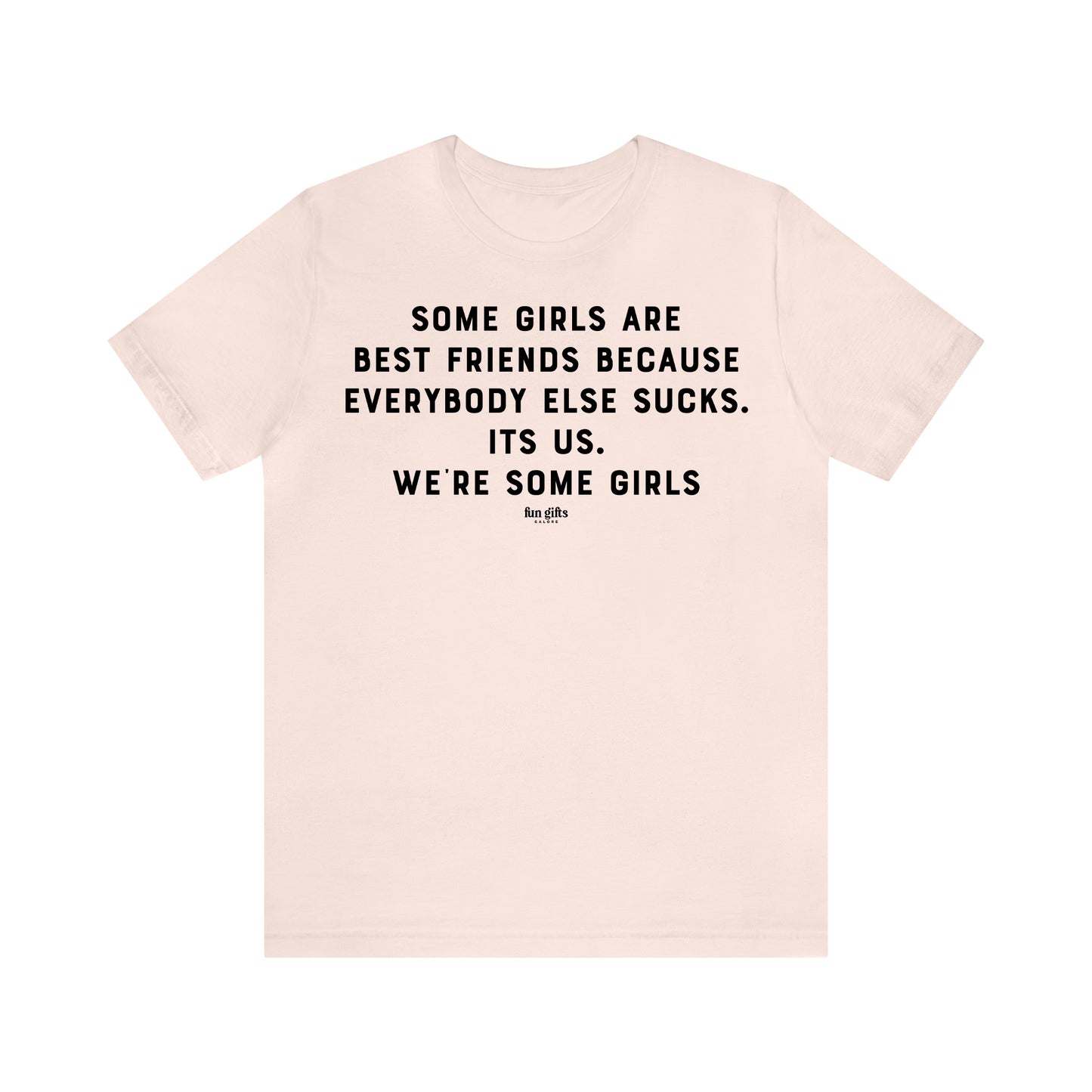 Funny Shirts for Women - Some Girls Are Best Friends Because Everybody Else Sucks. Its Us. We're Some Girls - Women's T Shirts