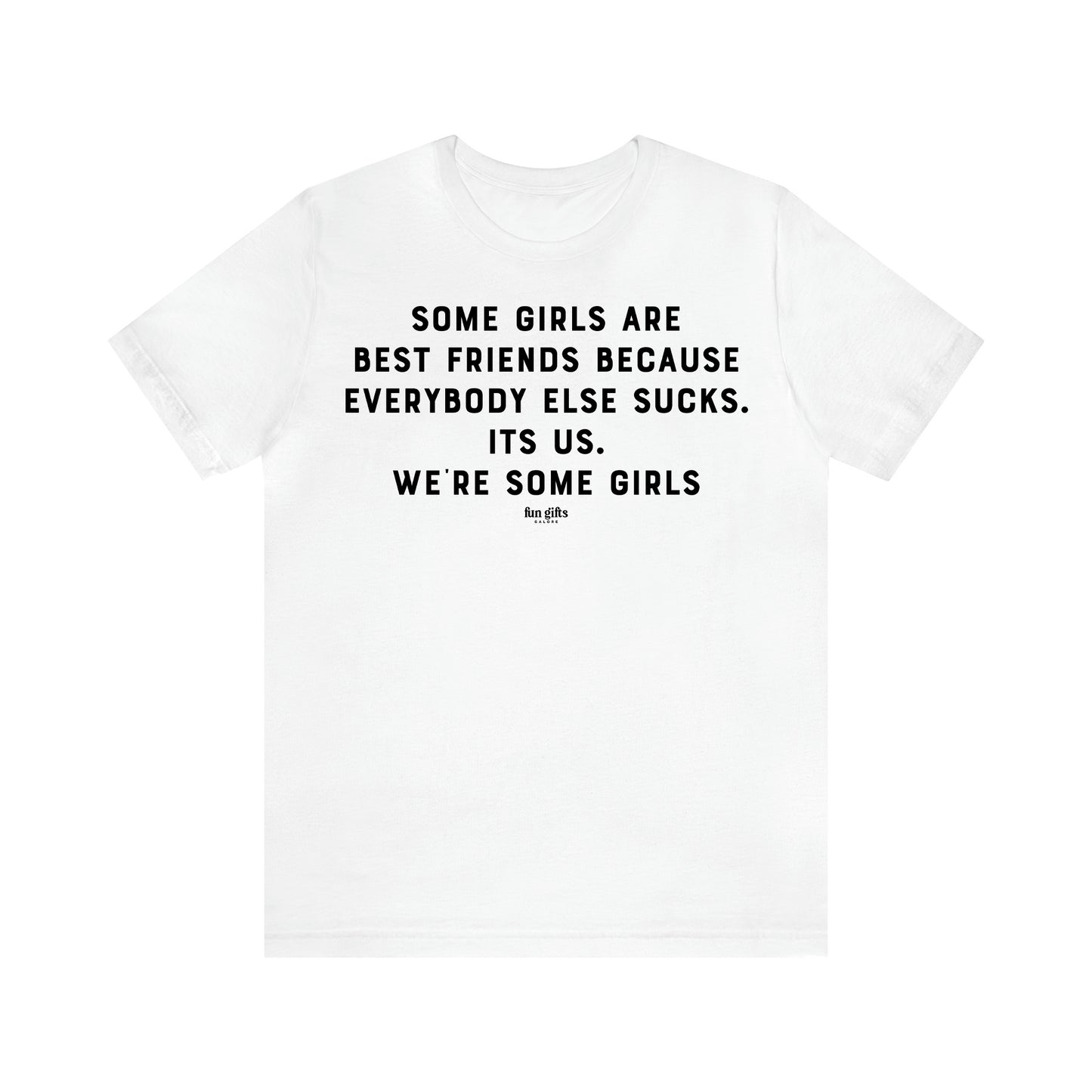 Women's T Shirts Some Girls Are Best Friends Because Everybody Else Sucks. Its Us. We're Some Girls - Fun Gifts Galore