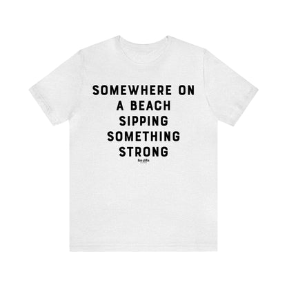 Funny Shirts for Women - Somewhere on a Beach Sipping Something Strong - Women's T Shirts