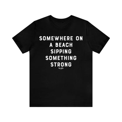 Funny Shirts for Women - Somewhere on a Beach Sipping Something Strong - Women's T Shirts