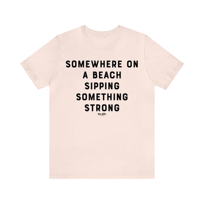 Funny Shirts for Women - Somewhere on a Beach Sipping Something Strong - Women's T Shirts