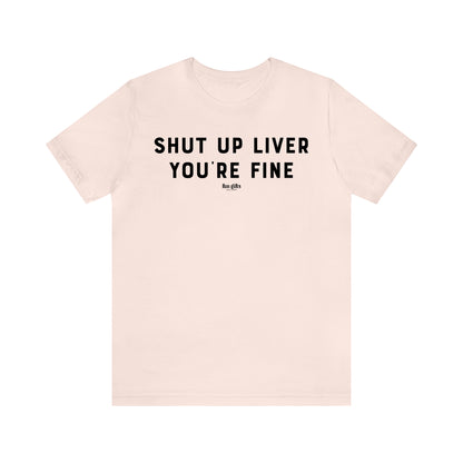 Funny Shirts for Women - Shut Up Liver You're Fine - Women's T Shirts