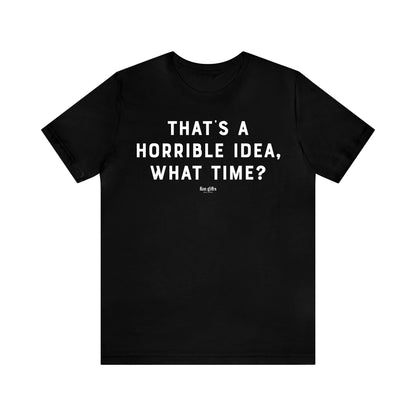 Funny Shirts for Women - That's a Horrible Idea, What Time? - Women's T Shirts