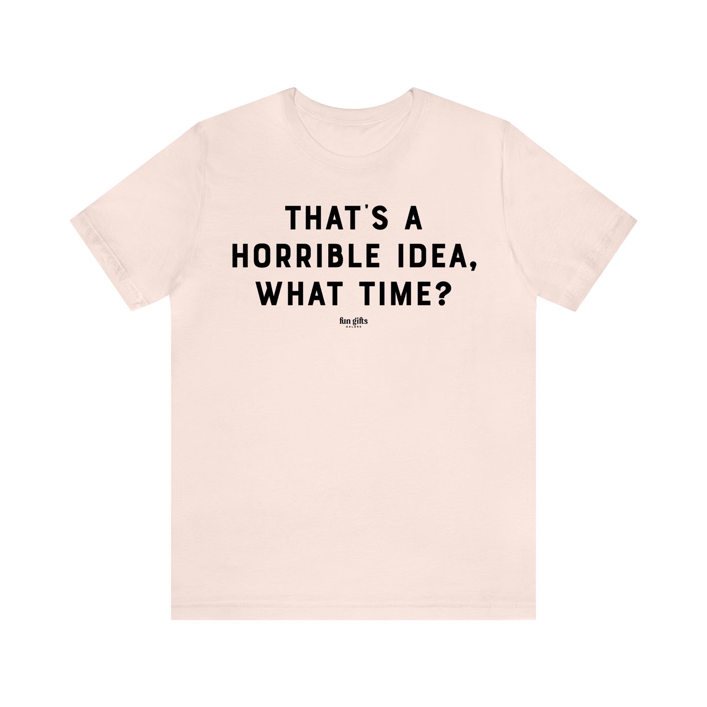 Funny Shirts for Women - That's a Horrible Idea, What Time? - Women's T Shirts